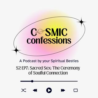 Cosmic Confessions Podcast S2 EP7: Sacred Sex: The Ceremony of Soulful Connection