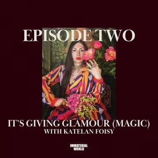 IMMATERIAL WORLD Ep 2: IT'S GIVING GLAMOUR with Katelan Foisy