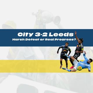 City 3-2 Leeds - Harsh Defeat or Real Progress? 🔥