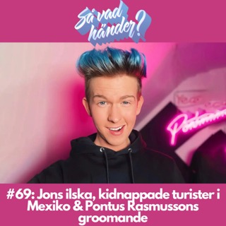 #69: Jons ilska, kidnappade turister i Mexiko & Pontus Rasmussons groomande
