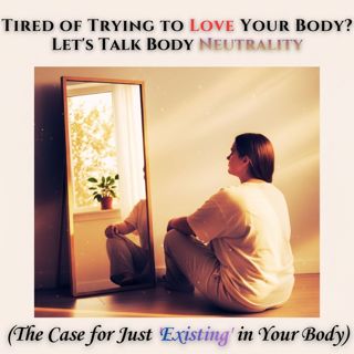 TIRED of Trying to LOVE Your Body? Let's Talk Body NEUTRALITY (The Case for Just 'EXISTING' in Your Body)