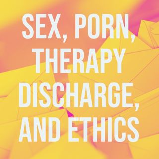 Sex, Porn, Therapy Discharge, and Ethics