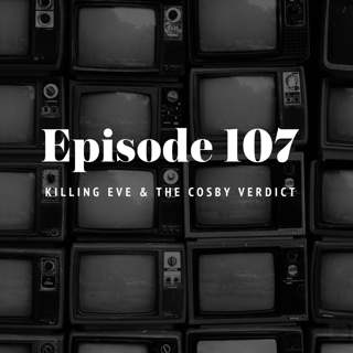 Episode 107: Killing Eve & The Cosby Verdict