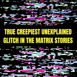 True Creepiest Unexplained Glitch in the Matrix Stories