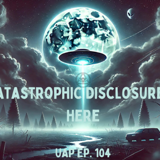 Uncovering Anomalies Podcast (UAP) - Episode 104 - Catastrophic Disclosure is Here