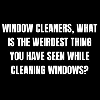 Window Cleaners, What Is The Weirdest Thing You Have Seen While Cleaning Windows?