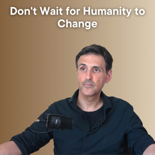 Don't Wait for Humanity to Change