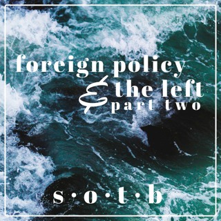 Episode 44: Foreign Policy And The Left, Part Two