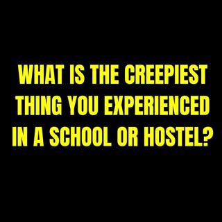 What is the Creepiest thing you experienced in a School or Hostel?