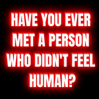 Have You Ever Met A Person Who Didn't Feel Human?