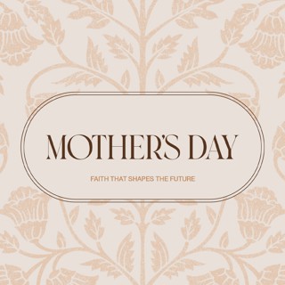 MOTHER'S DAY: Faith That Shapes the Future