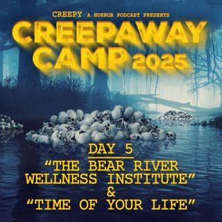 Creepaway Camp 2025: Day 5 - The Bear River Wellness Institute & Time of Your Life
