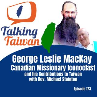 Ep 173 | George Leslie MacKay: Canadian Missionary Iconoclast and his Contributions to Taiwan with Rev. Michael Stainton