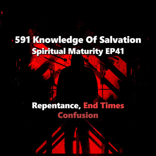 591 Knowledge Of Salvation - Spiritual Maturity EP41 - Repentance, End Times, Confusion