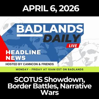 Badlands Daily: 4/6/26 - SCOTUS Showdown, Border Battles, Narrative Wars