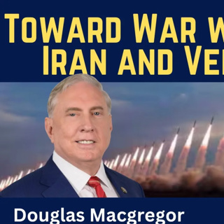 Douglas Macgregor: Toward War with Russia, Iran & Venezuela