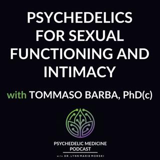 Psychedelics for Sexual Functioning and Intimacy with Tommaso Barba, PhD(c)