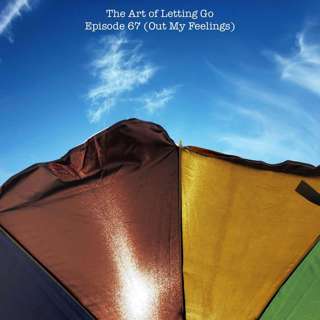 The Art of Letting Go EP 67 (Out My Feelings)