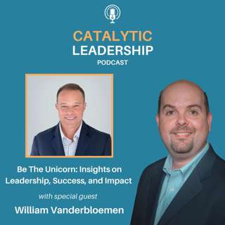 Be The Unicorn: Insights on Leadership, Success, and Impact with William VanderBloemen