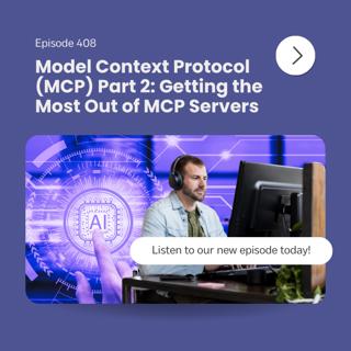 Episode 408 – Model Context Protocol (MCP) Part 2: Getting the Most Out of MCP Servers