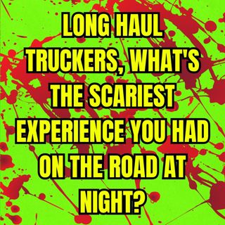 Long Haul Truckers, What's the Scariest Experience you had on the Road at Night?