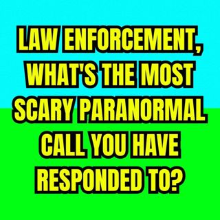 Law Enforcement, What's the Most Scary Paranormal Call you have responded to?