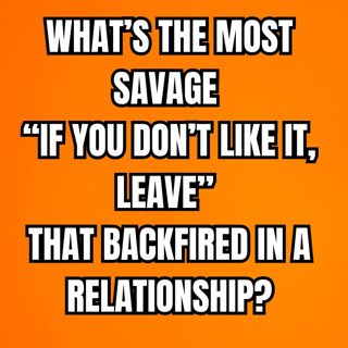 What’s The Most Savage “If You Don’t Like It, Leave” That Backfired in a RELATIONSHIP?