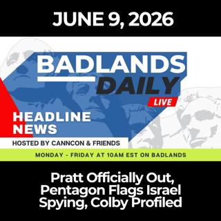 Badlands Daily: 6/9/26 - Pratt Officially Out, Pentagon Flags Israel Spying, Colby Profiled