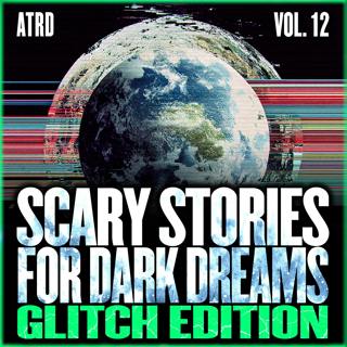 Scary Stories For Dark Dreams - Glitch Vol 12 | ATRD Podcast