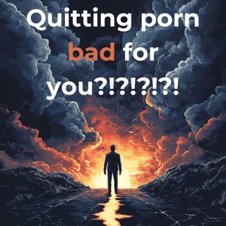 Why Quitting Porn Might Be Bad for You? (seriously!!!!)