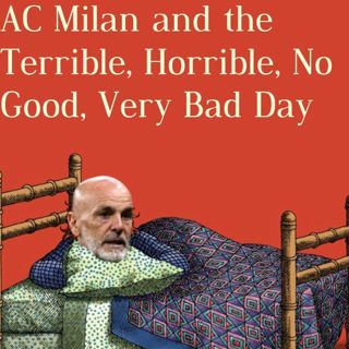 S5 Ep12: AC Milan and the Terrible, Horrible, No Good, Very Bad Day