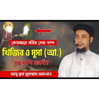নবী মুসা ও খিজির আঃ এর কাহিনী - আবু ত্ব-হা মুহাম্মদ আদনান _ Mosa and Kijir _ Abu Toha Muhammad Adnan