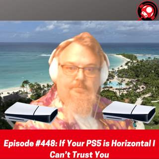 #448: If Your PS5 is Horizontal I Can’t Trust You