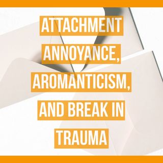 Attachment Annoyance, Aromanticism, and Break-In Trauma