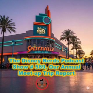 Show # 589 The Disney Nerds Podcast Annual Meet-up Trip Report