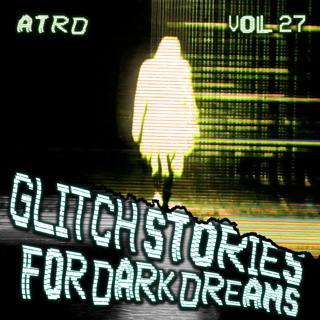 Scary Stories For Dark Dreams - Glitch Vol 27 | ATRD Podcast