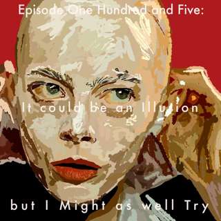 105: It could be an Illusion but I Might as well Try 