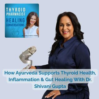 118: How Ayurveda Supports Thyroid Health, Inflammation & Gut Healing With Dr. Shivani Gupta