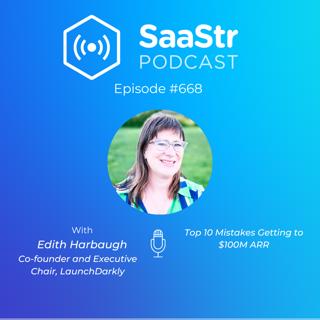 SaaStr 668: Top 10 Mistakes Getting to $100M ARR with LaunchDarkly Co-founder and Executive Chair Edith Harbaugh