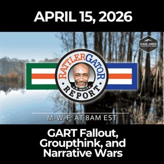 RattlerGator Report: 4/15/26 - GART Fallout, Groupthink, and Narrative Wars