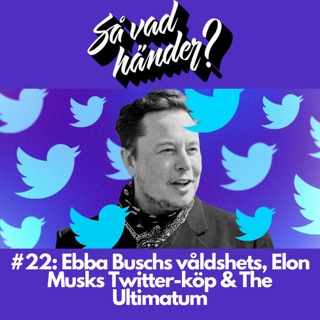 #22: Ebba Buschs våldshets, Elon Musks Twitter-köp & The Ultimatum