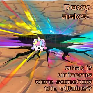 381. Roxy asks: What if unicorns were somehow the villains? (Part 1)