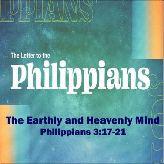 The Earthly and the Heavenly Mind. Philippians 3:17-21