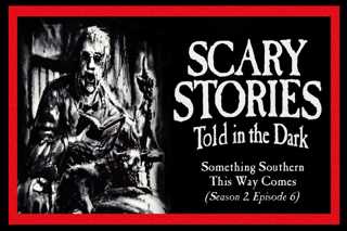 6: S2E06 – "Something Southern This Way Comes” – Scary Stories Told in the Dark