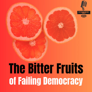The Bitter Fruits of Failing Democracy