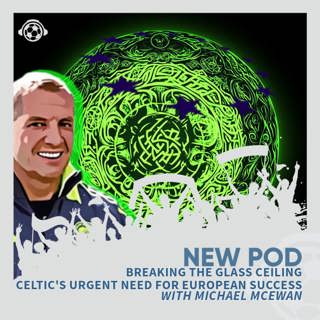 Breaking the Glass Ceiling: Celtic's Urgent Need for European Success With Michael McEwan