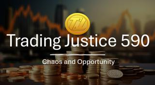 Trading Justice 590: Chaos & Opportunity
