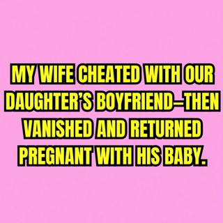 My Wife Cheated With Our Daughter’s Boyfriend—Then Vanished And Returned Pregnant With His Baby.