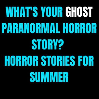 What's Your Ghost Paranormal Horror Story? | Horror Stories For Summer