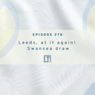 278 | Leeds, at it again! Swansea draw